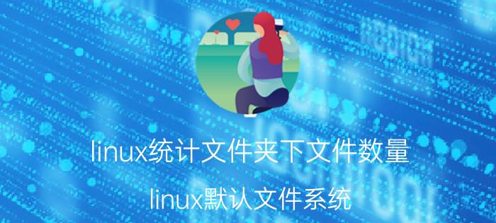 linux统计文件夹下文件数量 linux默认文件系统？